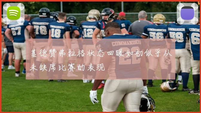基德赞弗拉格状态回暖如初似乎从未缺席比赛的表现
