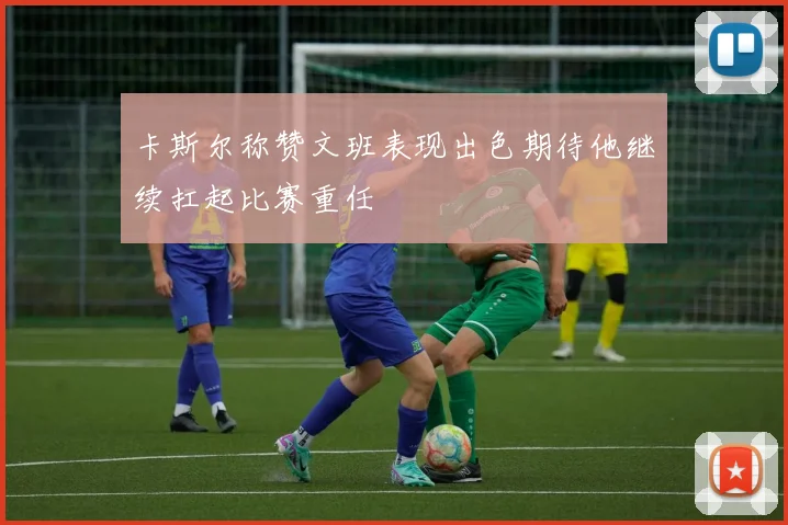 卡斯尔称赞文班表现出色期待他继续扛起比赛重任