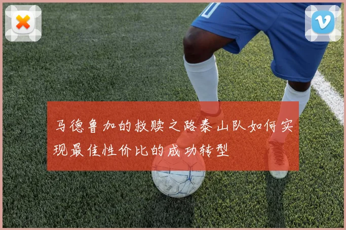 马德鲁加的救赎之路泰山队如何实现最佳性价比的成功转型