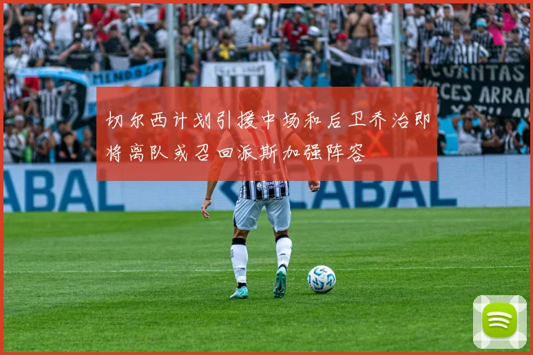 切尔西计划引援中场和后卫乔治即将离队或召回派斯加强阵容