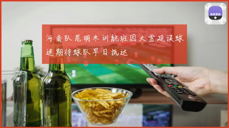 河南队昆明冬训航班因大雪延误球迷期待球队早日抵达