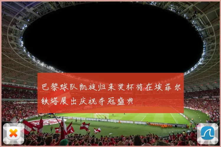 巴黎球队凯旋归来奖杯将在埃菲尔铁塔展出庆祝夺冠盛典